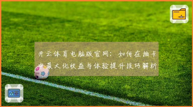 开云体育电脑版官网：如何在抽卡中最大化收益与体验提升技巧解析