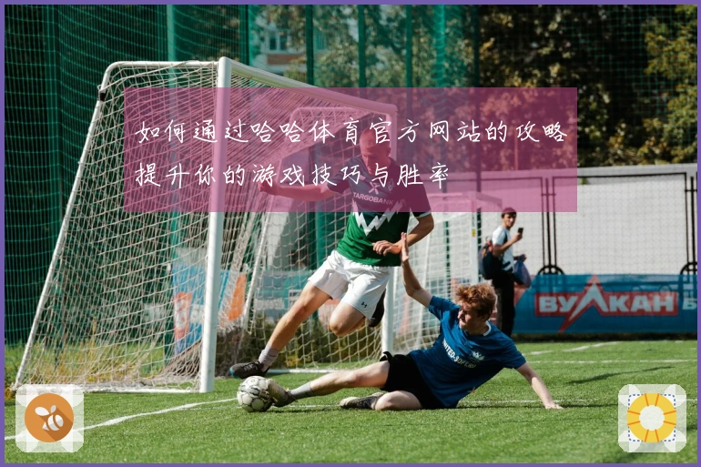 如何通过哈哈体育官方网站的攻略提升你的游戏技巧与胜率