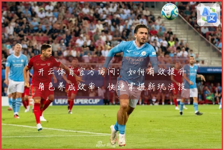 开云体育官方访问:如何有效提升角色养成效率,快速掌握新玩法技巧