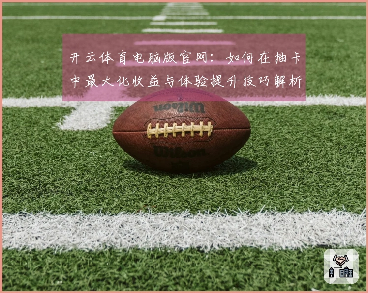 开云体育电脑版官网：如何在抽卡中最大化收益与体验提升技巧解析
