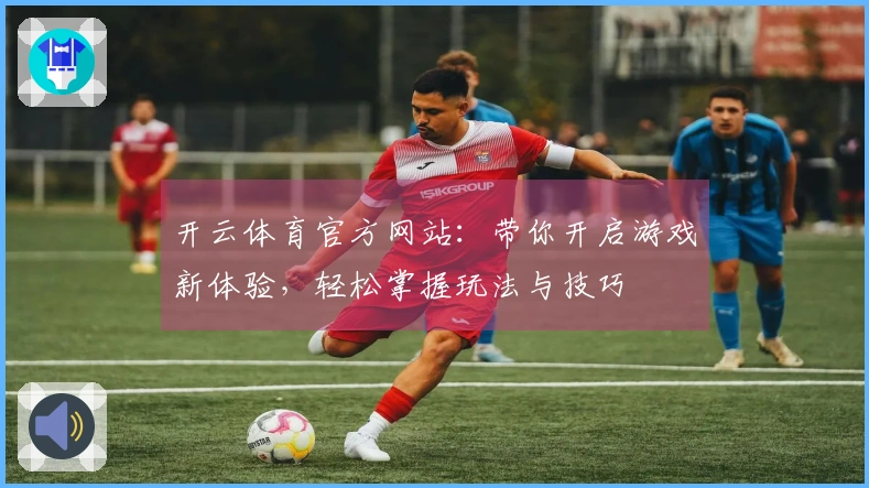 开云体育官方网站：带你开启游戏新体验，轻松掌握玩法与技巧