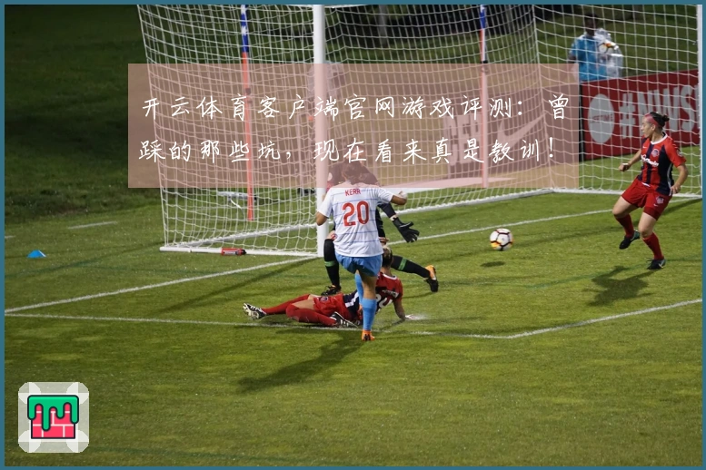 开云体育客户端官网游戏评测：曾踩的那些坑，现在看来真是教训！