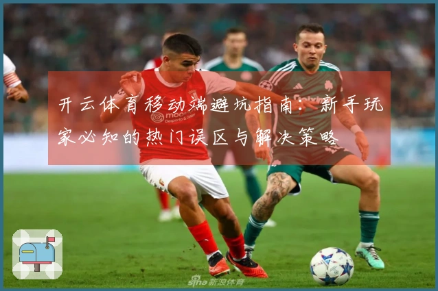 开云体育移动端避坑指南：新手玩家必知的热门误区与解决策略