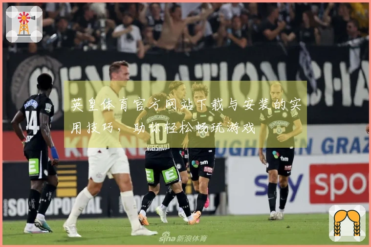 英皇体育官方网站下载与安装的实用技巧，助你轻松畅玩游戏