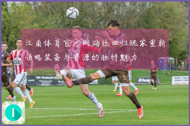 江南体育官方网站让回归玩家重新领略装备与资源的独特魅力