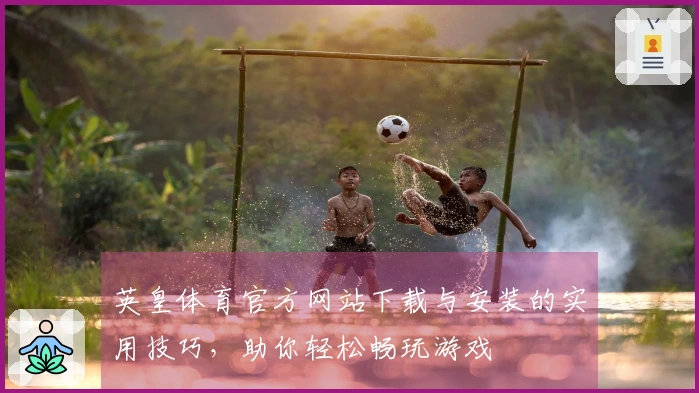 英皇体育官方网站下载与安装的实用技巧，助你轻松畅玩游戏