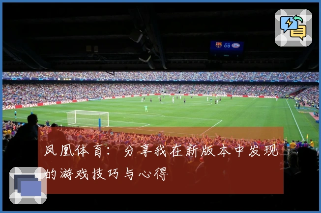 凤凰体育：分享我在新版本中发现的游戏技巧与心得