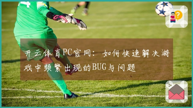 开云体育PC官网：如何快速解决游戏中频繁出现的BUG与问题