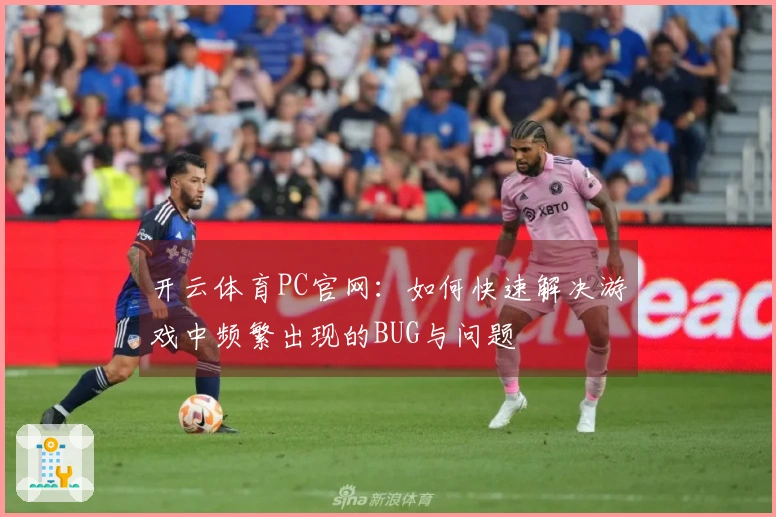 开云体育PC官网：如何快速解决游戏中频繁出现的BUG与问题